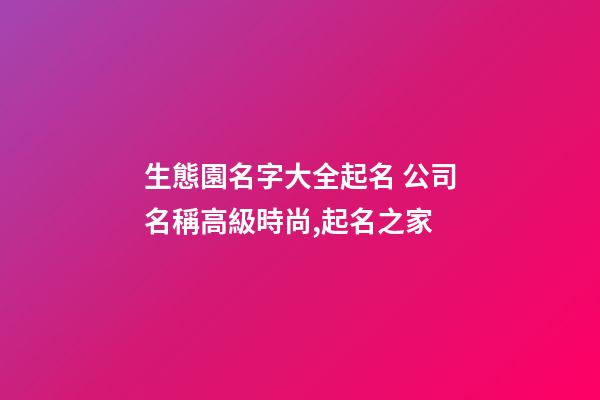生態園名字大全起名 公司名稱高級時尚,起名之家-第1張-公司起名-玄機派